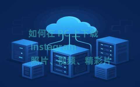 如何在 PC 上下载 Instagram 照片、视频、精彩片段、故事？